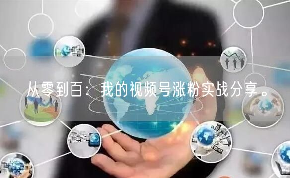 从零到百：我的视频号涨粉实战分享。