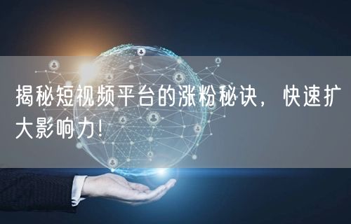 揭秘短视频平台的涨粉秘诀，快速扩大影响力！