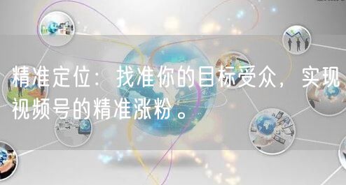 精准定位：找准你的目标受众，实现视频号的精准涨粉。