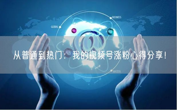 从普通到热门：我的视频号涨粉心得分享！