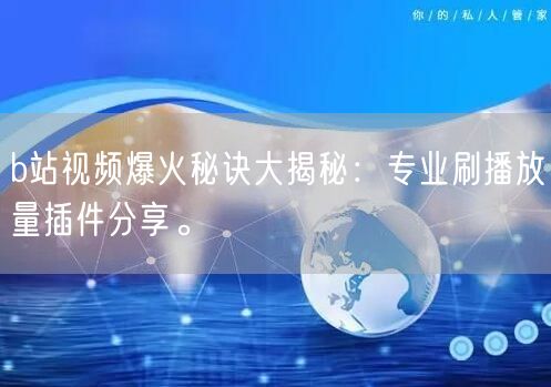 b站视频爆火秘诀大揭秘：专业刷播放量插件分享。