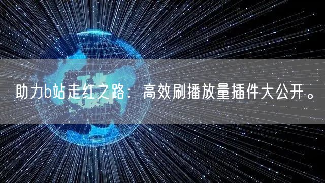 助力b站走红之路：高效刷播放量插件大公开。
