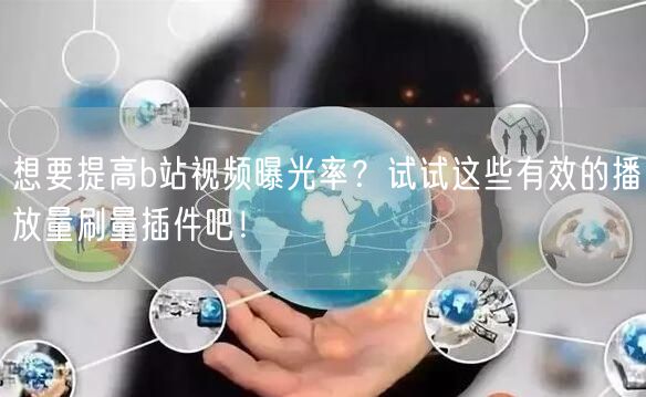 想要提高b站视频曝光率？试试这些有效的播放量刷量插件吧！