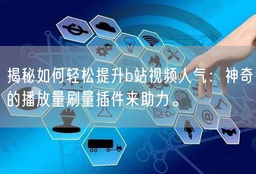揭秘如何轻松提升b站视频人气：神奇的播放量刷量插件来助力。