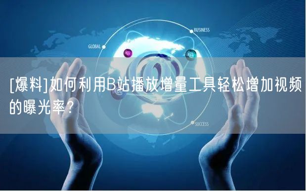 [爆料]如何利用B站播放增量工具轻松增加视频的曝光率？
