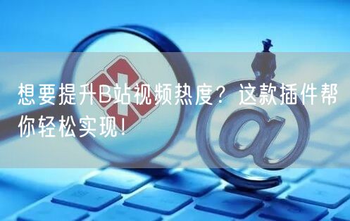 想要提升B站视频热度？这款插件帮你轻松实现！