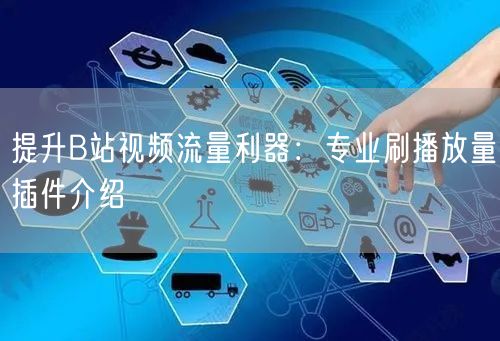 提升B站视频流量利器：专业刷播放量插件介绍