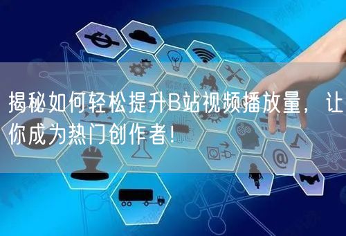 揭秘如何轻松提升B站视频播放量，让你成为热门创作者！