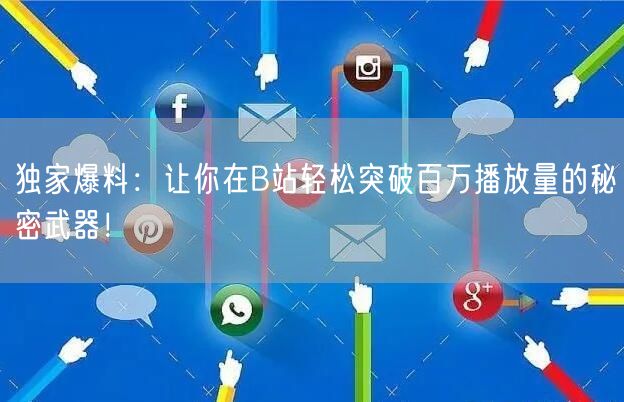 独家爆料：让你在B站轻松突破百万播放量的秘密武器！