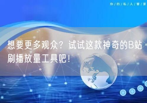 想要更多观众？试试这款神奇的B站刷播放量工具吧！