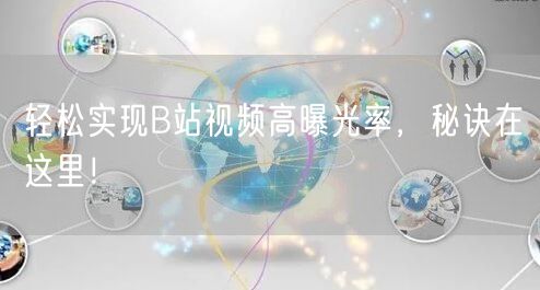 轻松实现B站视频高曝光率，秘诀在这里！
