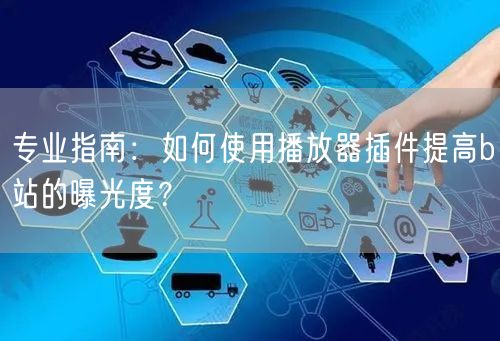 专业指南：如何使用播放器插件提高b站的曝光度？