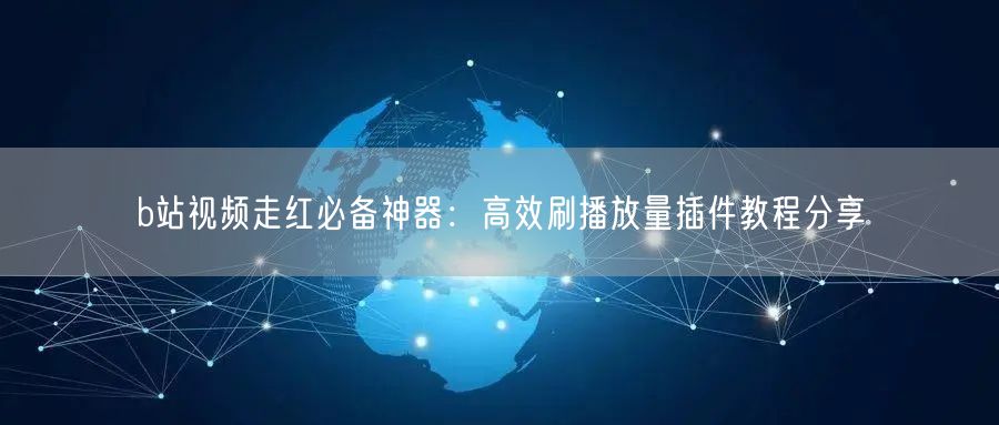 b站视频走红必备神器：高效刷播放量插件教程分享