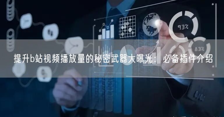提升b站视频播放量的秘密武器大曝光：必备插件介绍