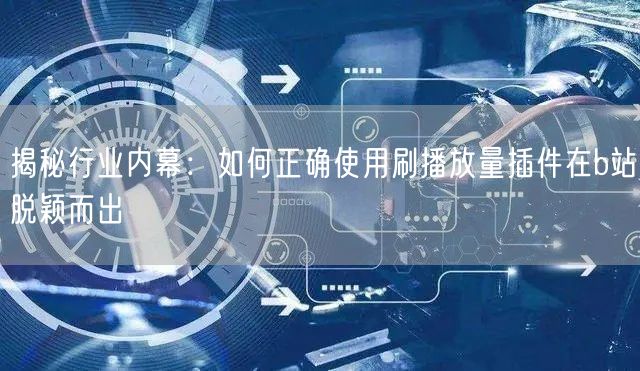 揭秘行业内幕：如何正确使用刷播放量插件在b站脱颖而出