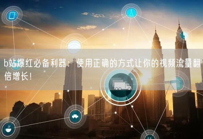 b站爆红必备利器：使用正确的方式让你的视频流量翻倍增长！