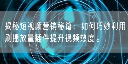 揭秘短视频营销秘籍：如何巧妙利用刷播放量插件提升视频热度。