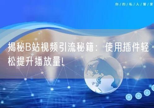 揭秘B站视频引流秘籍：使用插件轻松提升播放量!