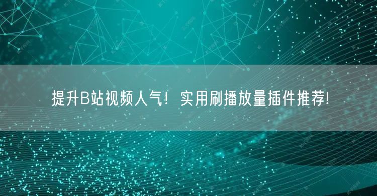 提升B站视频人气！实用刷播放量插件推荐!