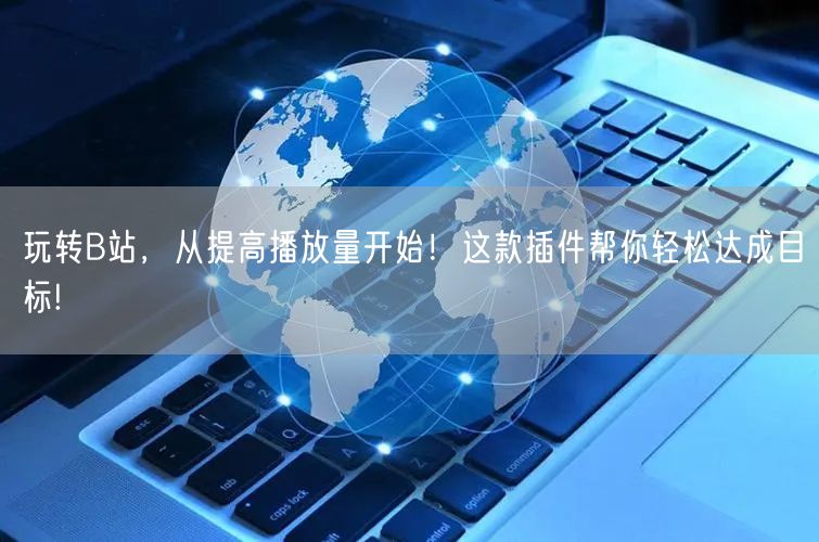 玩转B站，从提高播放量开始！这款插件帮你轻松达成目标!