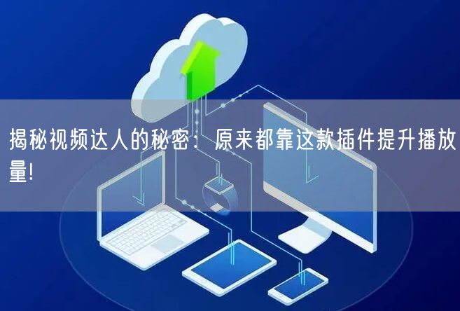 揭秘视频达人的秘密：原来都靠这款插件提升播放量!