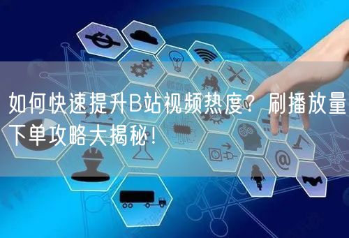 如何快速提升B站视频热度？刷播放量下单攻略大揭秘！
