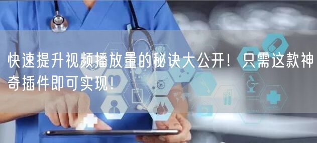 快速提升视频播放量的秘诀大公开！只需这款神奇插件即可实现！