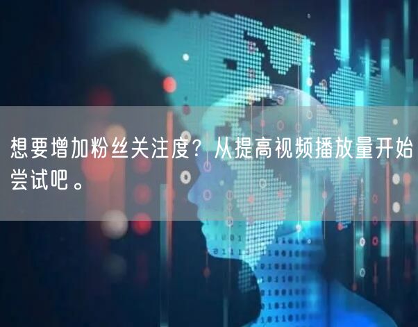 想要增加粉丝关注度？从提高视频播放量开始尝试吧。