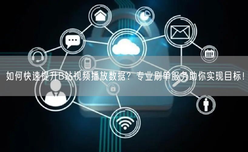 如何快速提升B站视频播放数据？专业刷单服务助你实现目标！