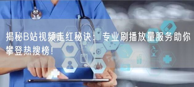 揭秘B站视频走红秘诀：专业刷播放量服务助你攀登热搜榜！