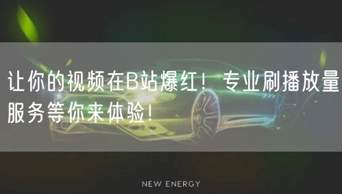 让你的视频在B站爆红！专业刷播放量服务等你来体验！