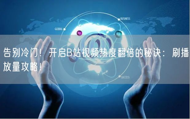 告别冷门！开启B站视频热度翻倍的秘诀：刷播放量攻略！