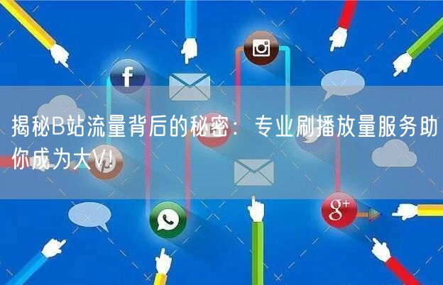 揭秘B站流量背后的秘密：专业刷播放量服务助你成为大V！