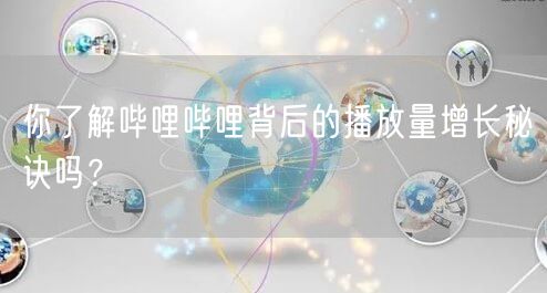 你了解哔哩哔哩背后的播放量增长秘诀吗？