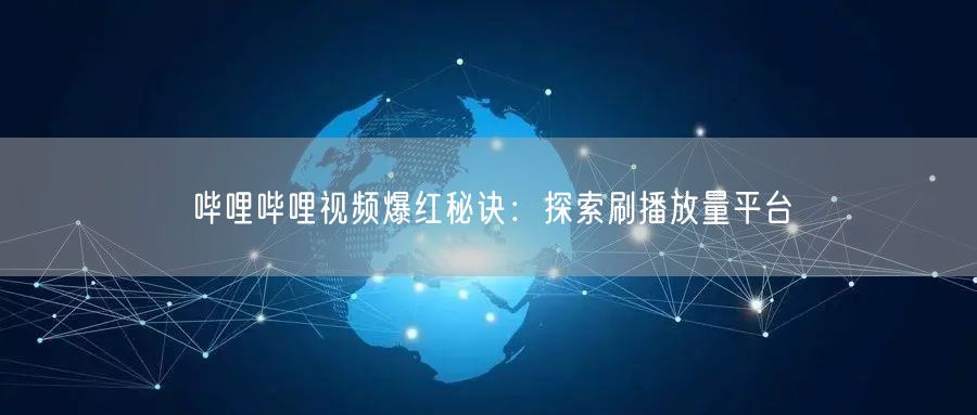 哔哩哔哩视频爆红秘诀：探索刷播放量平台