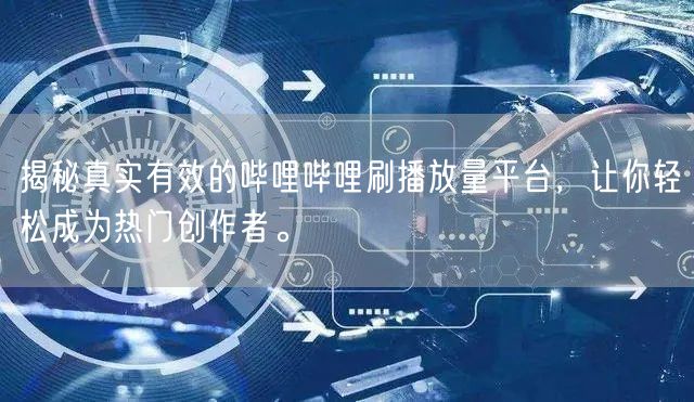 揭秘真实有效的哔哩哔哩刷播放量平台，让你轻松成为热门创作者。