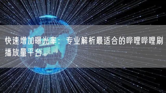 快速增加曝光率：专业解析最适合的哔哩哔哩刷播放量平台。