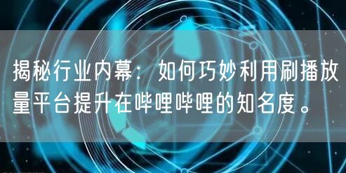 揭秘行业内幕：如何巧妙利用刷播放量平台提升在哔哩哔哩的知名度。