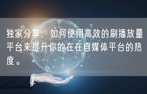 独家分享：如何使用高效的刷播放量平台来提升你的在在自媒体平台的热度。