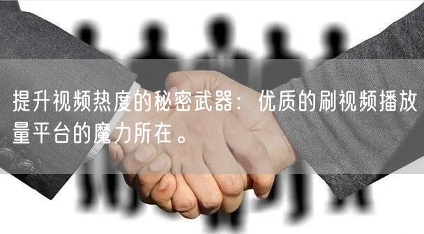提升视频热度的秘密武器：优质的刷视频播放量平台的魔力所在。