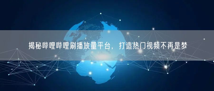 揭秘哔哩哔哩刷播放量平台，打造热门视频不再是梦