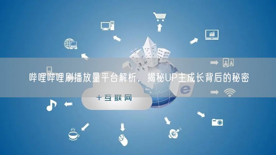 哔哩哔哩刷播放量平台解析，揭秘UP主成长背后的秘密