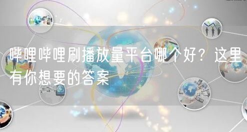 哔哩哔哩刷播放量平台哪个好？这里有你想要的答案