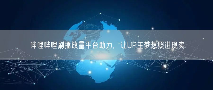 哔哩哔哩刷播放量平台助力，让UP主梦想照进现实