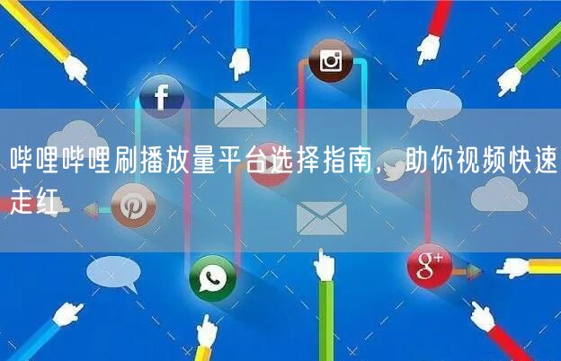 哔哩哔哩刷播放量平台选择指南，助你视频快速走红