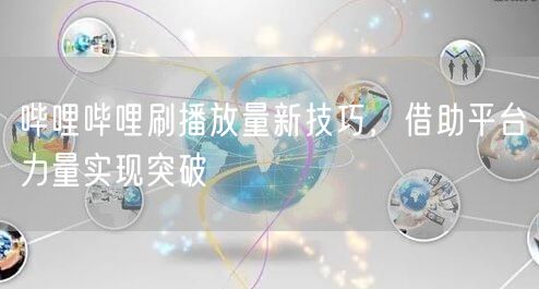 哔哩哔哩刷播放量新技巧，借助平台力量实现突破