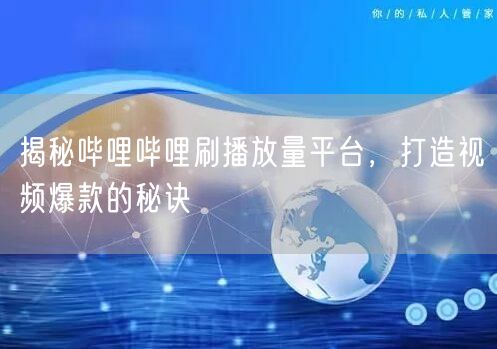 揭秘哔哩哔哩刷播放量平台，打造视频爆款的秘诀