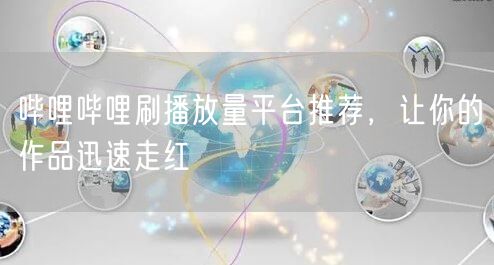 哔哩哔哩刷播放量平台推荐，让你的作品迅速走红