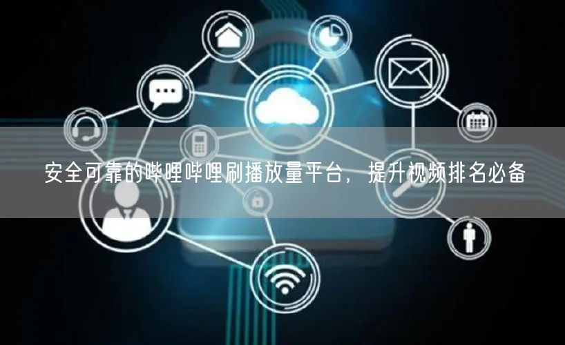 安全可靠的哔哩哔哩刷播放量平台，提升视频排名必备