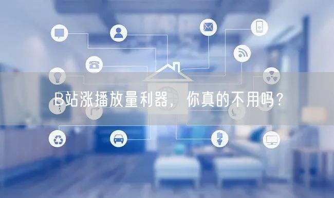 B站涨播放量利器，你真的不用吗？